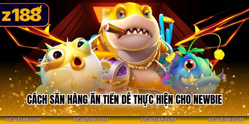 Bắn Cá Online Z188 – Trải Nghiệm Đổi Thưởng Với 3 Game Hot 3 Cách săn hàng ăn tiền dễ thực hiện cho Newbie