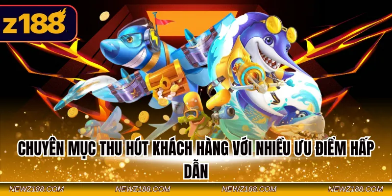 Bắn Cá Z188 - Loại Hình Giải Trí Hấp Dẫn Đa Dạng Game 3 Chuyên mục thu hút khách hàng với nhiều ưu điểm hấp dẫn