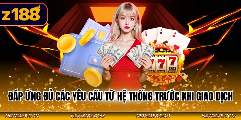 Rút Tiền Z188 - Hướng Dẫn Cách Nhận Thưởng Chỉ Với 3 Bước 3 Đáp ứng đủ các yêu cầu từ hệ thống trước khi giao dịch
