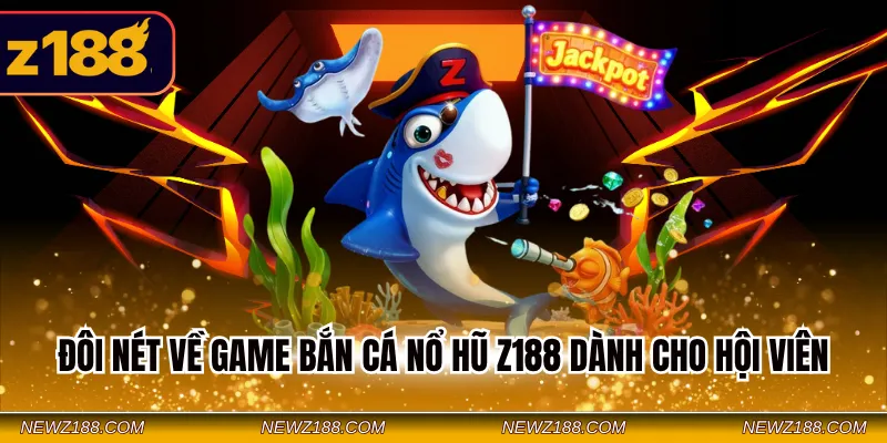 Bắn Cá Nổ Hũ Z188 - Săn Jackpot Giá Trị Không Giới Hạn 1 Đôi nét về game bắn cá nổ hũ Z188 dành cho hội viên