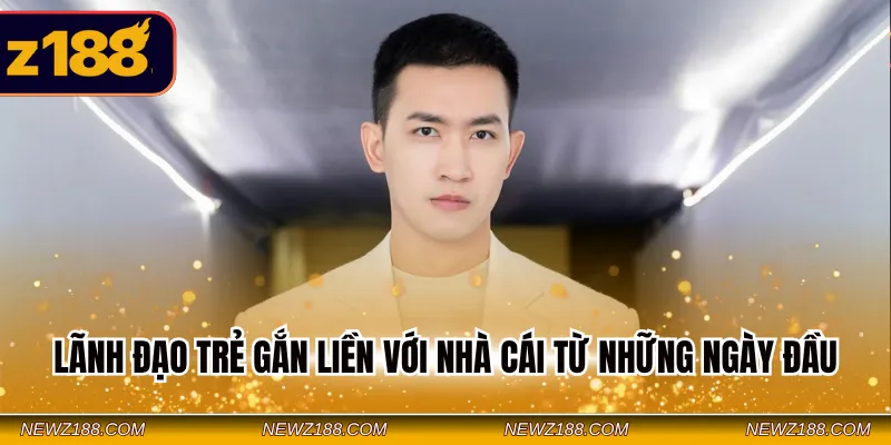 CEO Z188 - Lãnh Đạo Tài Năng Tư Duy Chiến Lược Đỉnh Cao 3 Lãnh đạo trẻ gắn liền với nhà cái từ những ngày đầu