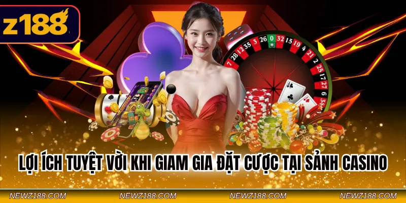 Casino Asia Z188 - Đơn Vị Phát Hành Cá Cược Hàng Đầu Châu Á 3 Lợi ích tuyệt vời khi giam gia đặt cược tại sảnh Casino