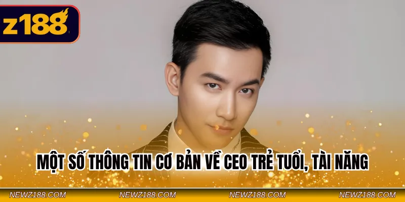 CEO Z188 - Lãnh Đạo Tài Năng Tư Duy Chiến Lược Đỉnh Cao 2 Một số thông tin cơ bản về CEO trẻ tuổi, tài năng