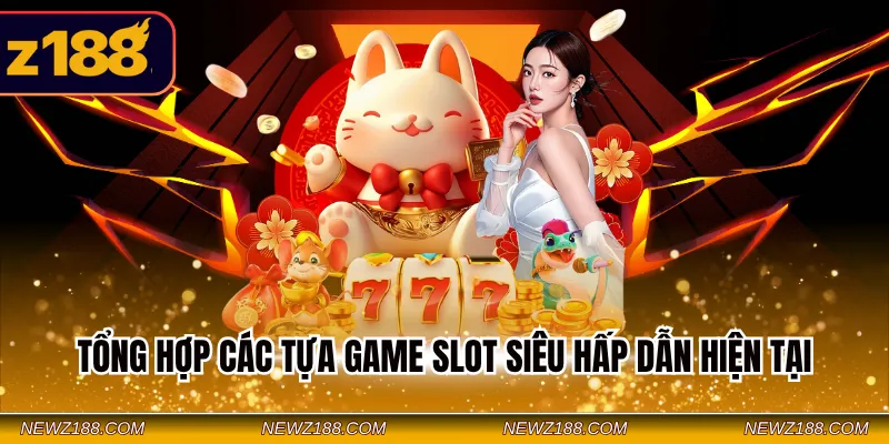 Nổ Hũ Z188 - Giải Trí Với Nhiều Game Slot Nổi Bật 2026 4 Tổng hợp các tựa game Slot siêu hấp dẫn hiện tại